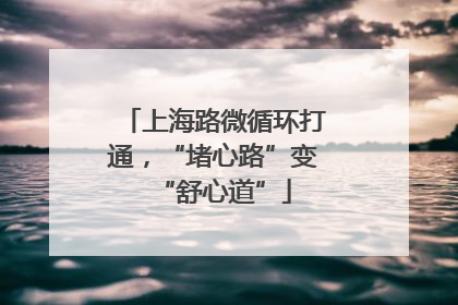 上海路微循环打通，“堵心路”变“舒心道”