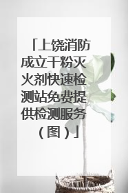 上饶消防成立干粉灭火剂快速检测站免费提供检测服务（图）