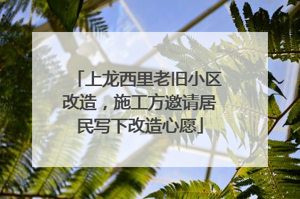 上龙西里老旧小区改造，施工方邀请居民写下改造心愿
