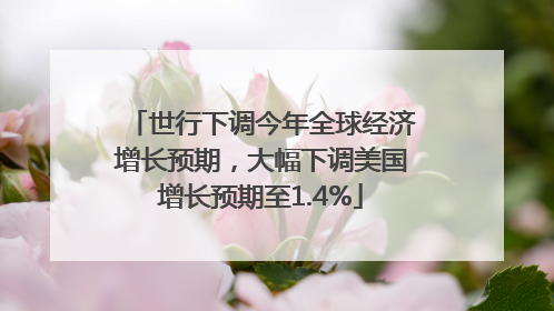 世行下调今年全球经济增长预期，大幅下调美国增长预期至1.4%