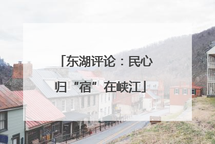 东湖评论：民心归“宿”在峡江
