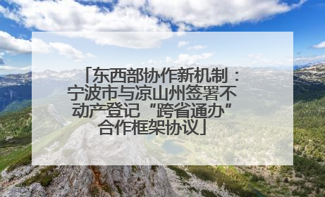 东西部协作新机制：宁波市与凉山州签署不动产登记“跨省通办”合作框架协议