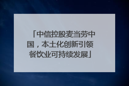中信控股麦当劳中国，本土化创新引领餐饮业可持续发展