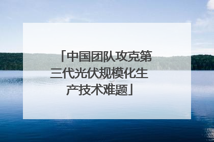 中国团队攻克第三代光伏规模化生产技术难题