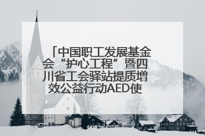 中国职工发展基金会“护心工程”暨四川省工会驿站提质增效公益行动AED使用培训在达州举行