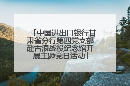 中国进出口银行甘肃省分行第四党支部赴古浪战役纪念馆开展主题党日活动