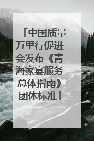 中国质量万里行促进会发布《青海家宴服务总体指南》团体标准