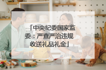中央纪委国家监委：严查严治违规收送礼品礼金