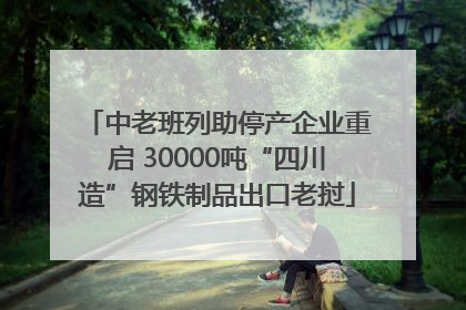 中老班列助停产企业重启 30000吨“四川造”钢铁制品出口老挝