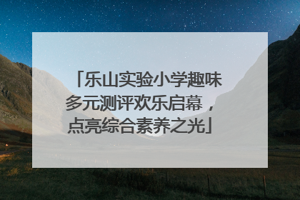 乐山实验小学趣味多元测评欢乐启幕，点亮综合素养之光