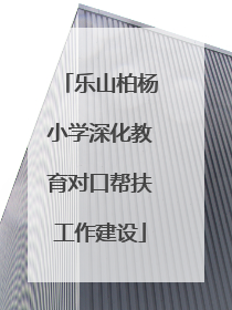 乐山柏杨小学深化教育对口帮扶工作建设
