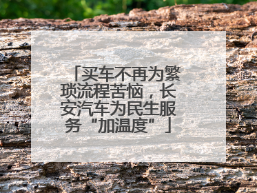 买车不再为繁琐流程苦恼，长安汽车为民生服务“加温度”
