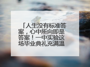 人生没有标准答案，心中所向即是答案！一中实验这场毕业典礼充满温情和力量