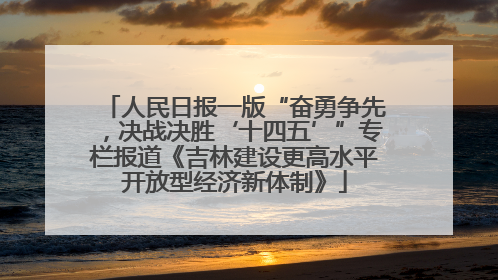 人民日报一版“奋勇争先，决战决胜‘十四五’”专栏报道《吉林建设更高水平开放型经济新体制》