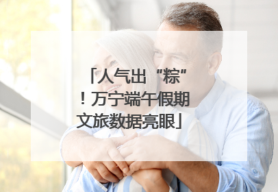 人气出“粽”！万宁端午假期文旅数据亮眼