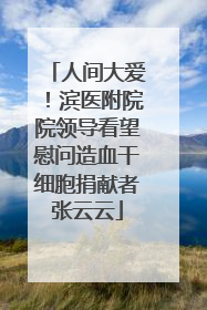 人间大爱！滨医附院院领导看望慰问造血干细胞捐献者张云云