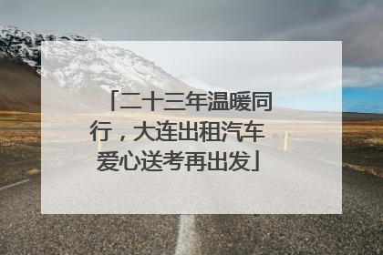 二十三年温暖同行，大连出租汽车爱心送考再出发