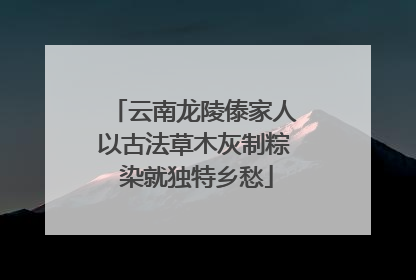 云南龙陵傣家人以古法草木灰制粽 染就独特乡愁