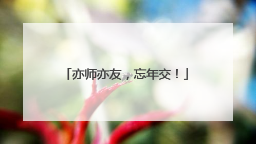 亦师亦友，忘年交！