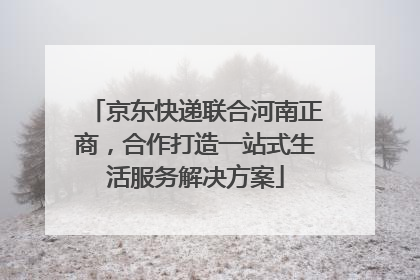 京东快递联合河南正商，合作打造一站式生活服务解决方案