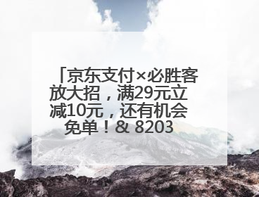 京东支付×必胜客放大招，满29元立减10元，还有机会免单！& 8203;& 8203