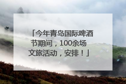 今年青岛国际啤酒节期间，100余场文旅活动，安排！