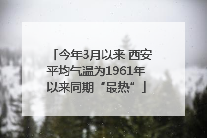 今年3月以来 西安平均气温为1961年以来同期“最热”