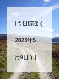今日辟谣（2025年5月9日）