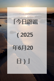 今日辟谣（2025年6月20日）