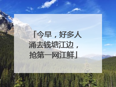 今早，好多人涌去钱塘江边，抢第一网江鲜