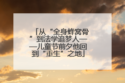 从“全身蜂窝骨”到法学追梦人——儿童节前夕他回到“重生”之地