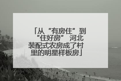从“有房住”到“住好房” 河北装配式农房成了村里的明星样板房
