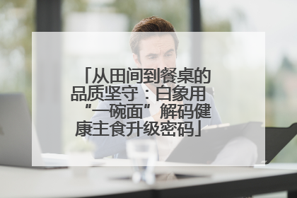从田间到餐桌的品质坚守：白象用“一碗面”解码健康主食升级密码