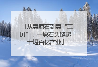 从卖原石到卖“宝贝”，一块石头链起十堰百亿产业