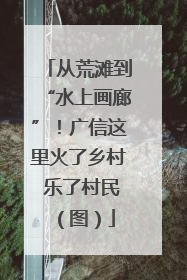 从荒滩到“水上画廊”！广信这里火了乡村 乐了村民（图）