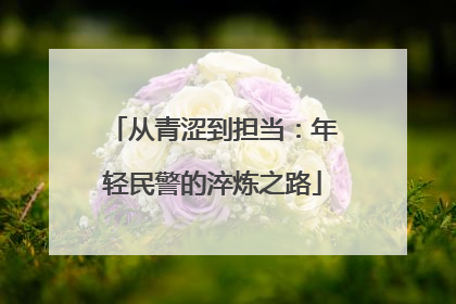从青涩到担当：年轻民警的淬炼之路