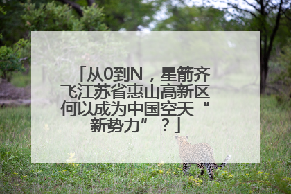 从0到N，星箭齐飞江苏省惠山高新区何以成为中国空天“新势力”？