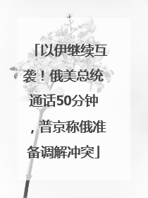 以伊继续互袭！俄美总统通话50分钟，普京称俄准备调解冲突