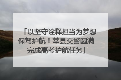 以坚守诠释担当为梦想保驾护航！莘县交警圆满完成高考护航任务
