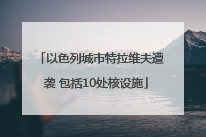 以色列城市特拉维夫遭袭 包括10处核设施