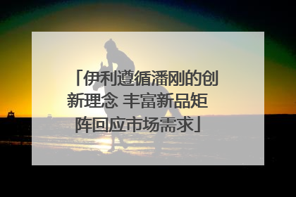 伊利遵循潘刚的创新理念 丰富新品矩阵回应市场需求