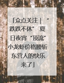 众点关注｜“跌跌不休” 夏日夜宵“顶流”小龙虾价格腰斩 东营人的快乐来了