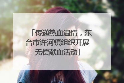 传递热血温情，东台市许河镇组织开展无偿献血活动