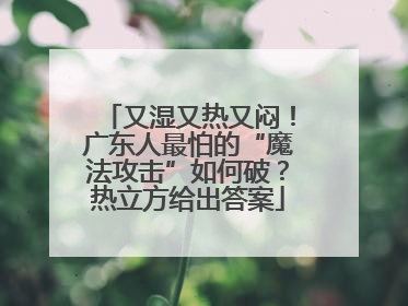 又湿又热又闷！广东人最怕的“魔法攻击”如何破？热立方给出答案