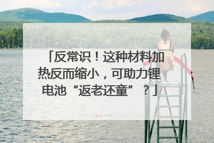 反常识！这种材料加热反而缩小，可助力锂电池“返老还童”？