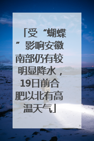 受“蝴蝶”影响安徽南部仍有较明显降水，19日前合肥以北有高温天气