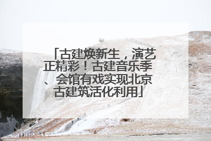 古建焕新生，演艺正精彩！古建音乐季、会馆有戏实现北京古建筑活化利用