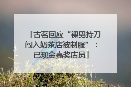 古茗回应“裸男持刀闯入奶茶店被制服”：已现金嘉奖店员