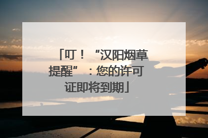 叮！“汉阳烟草提醒”：您的许可证即将到期