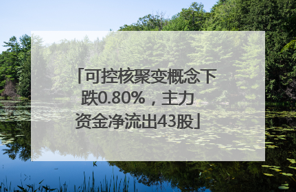 可控核聚变概念下跌0.80%，主力资金净流出43股